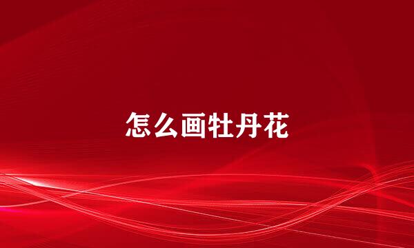 怎么画牡丹花
