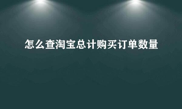 怎么查淘宝总计购买订单数量