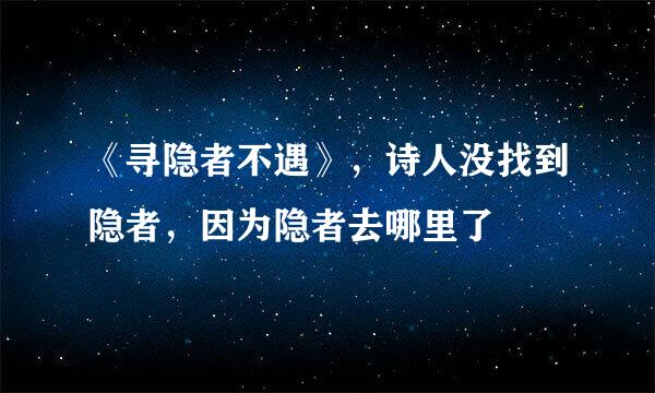 《寻隐者不遇》，诗人没找到隐者，因为隐者去哪里了