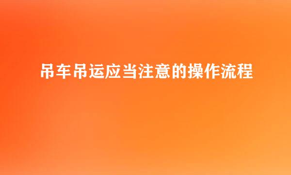吊车吊运应当注意的操作流程
