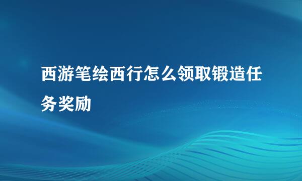 西游笔绘西行怎么领取锻造任务奖励