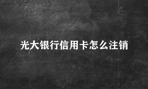 光大银行信用卡怎么注销