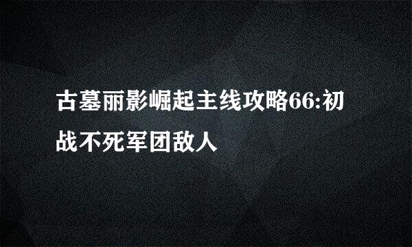 古墓丽影崛起主线攻略66:初战不死军团敌人