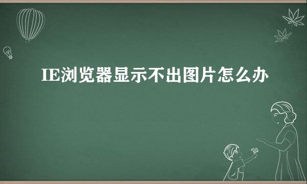 IE浏览器显示不出图片怎么办