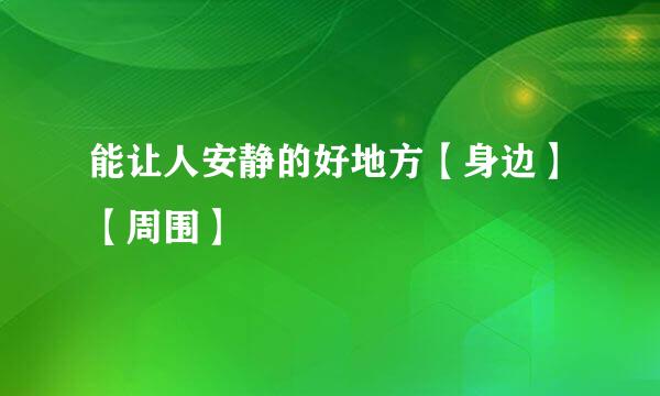 能让人安静的好地方【身边】【周围】