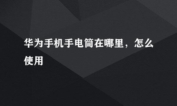 华为手机手电筒在哪里,怎么使用