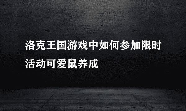 洛克王国游戏中如何参加限时活动可爱鼠养成