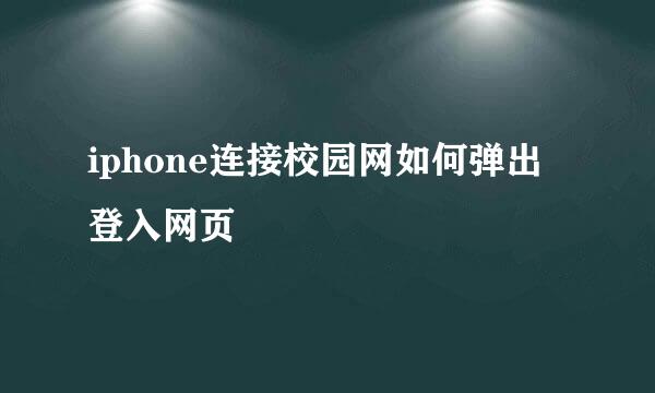 iphone连接校园网如何弹出登入网页