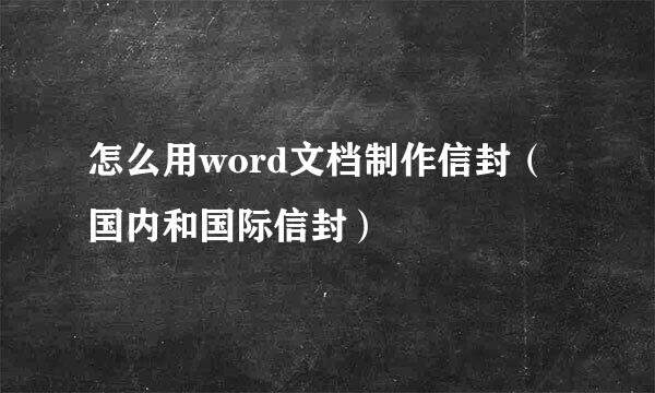 怎么用word文档制作信封（国内和国际信封）