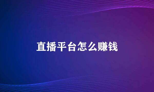 直播平台怎么赚钱