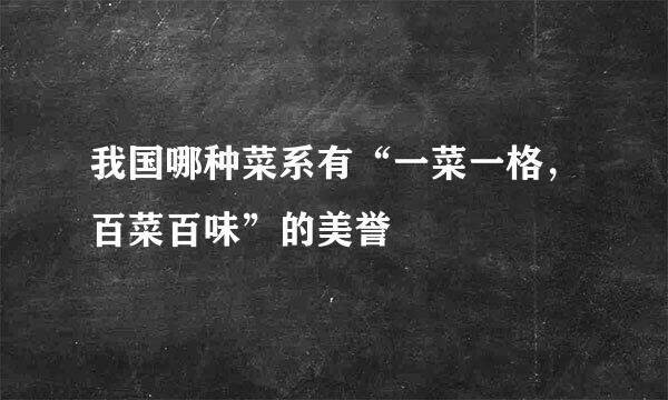 我国哪种菜系有“一菜一格，百菜百味”的美誉