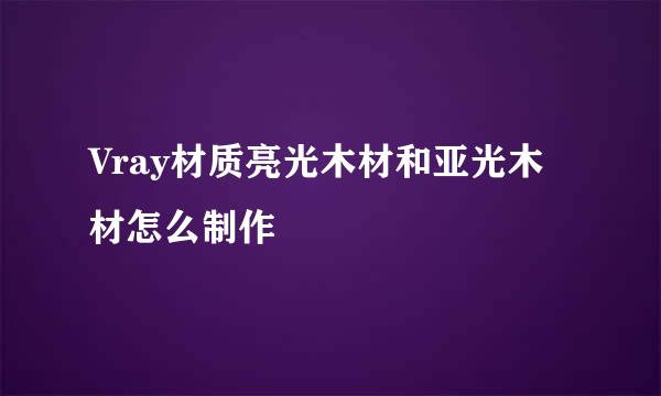 Vray材质亮光木材和亚光木材怎么制作