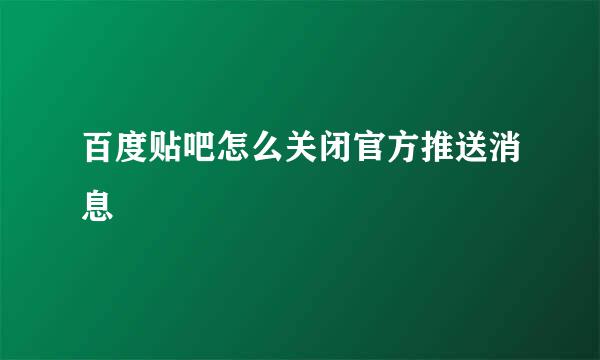 百度贴吧怎么关闭官方推送消息