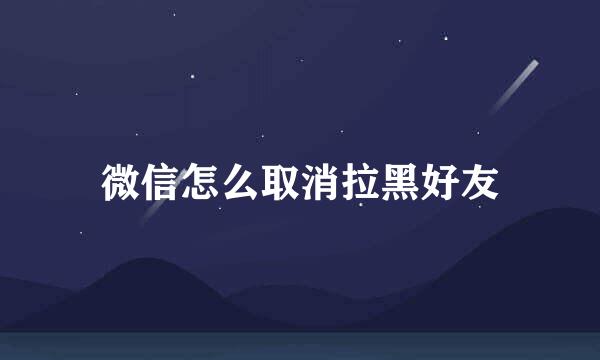 微信怎么取消拉黑好友