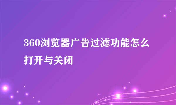 360浏览器广告过滤功能怎么打开与关闭