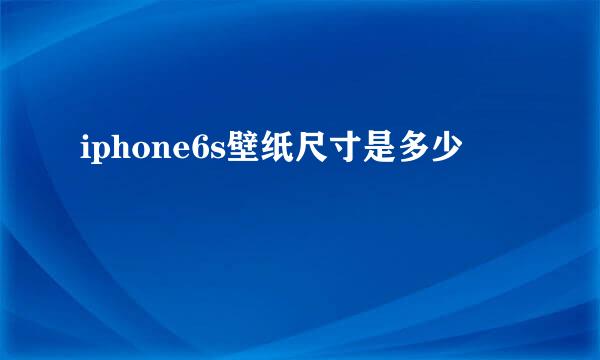 iphone6s壁纸尺寸是多少