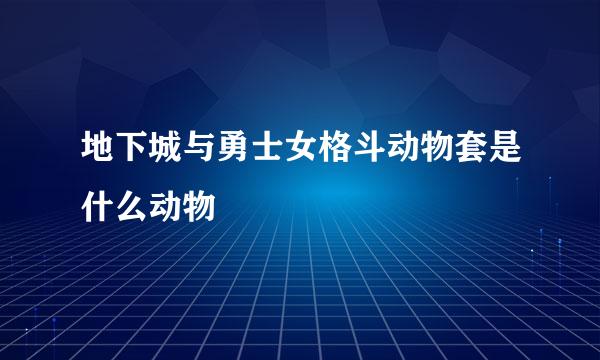 地下城与勇士女格斗动物套是什么动物