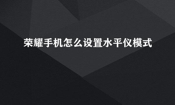 荣耀手机怎么设置水平仪模式