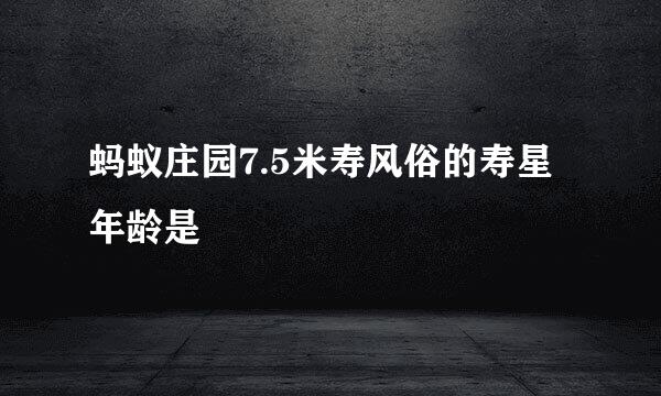 蚂蚁庄园7.5米寿风俗的寿星年龄是