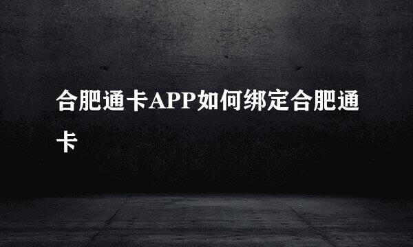 合肥通卡APP如何绑定合肥通卡