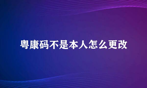 粤康码不是本人怎么更改
