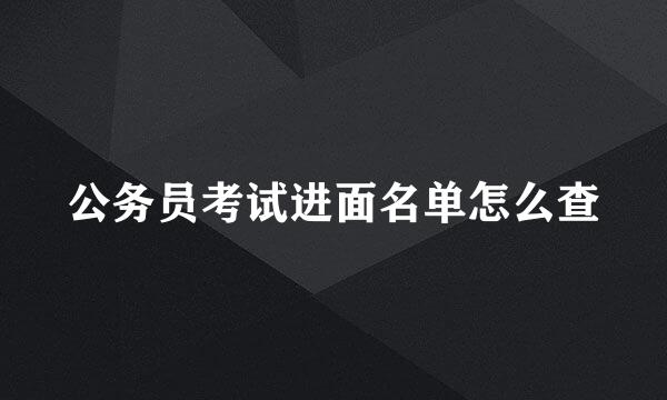 公务员考试进面名单怎么查