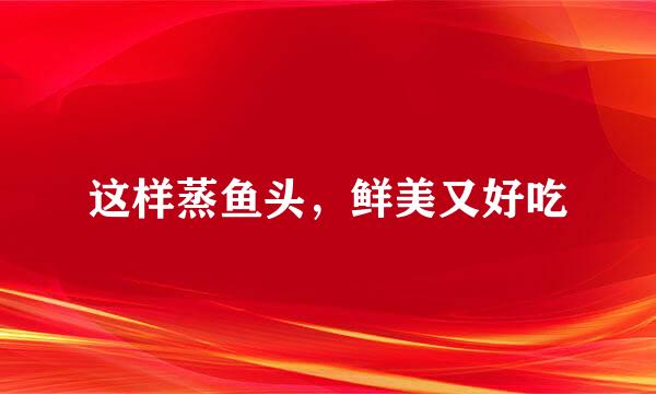 这样蒸鱼头，鲜美又好吃