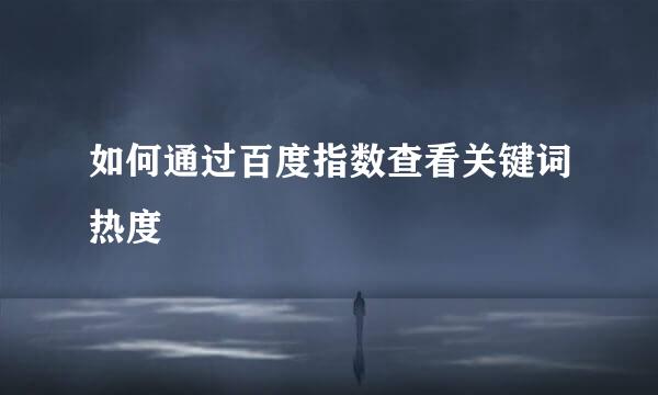如何通过百度指数查看关键词热度