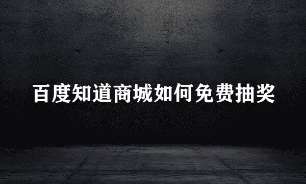 百度知道商城如何免费抽奖