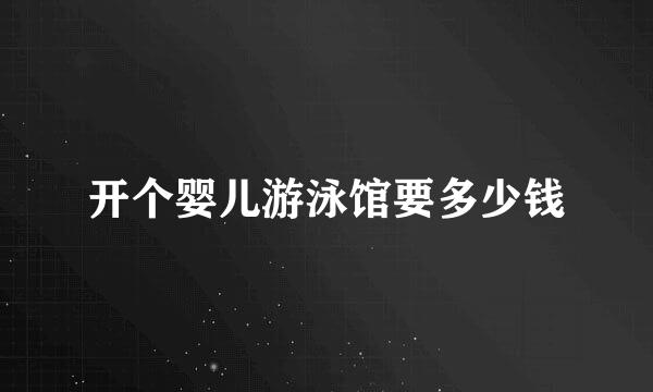 开个婴儿游泳馆要多少钱
