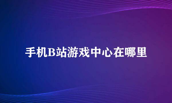 手机B站游戏中心在哪里