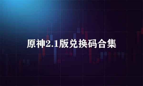 原神2.1版兑换码合集