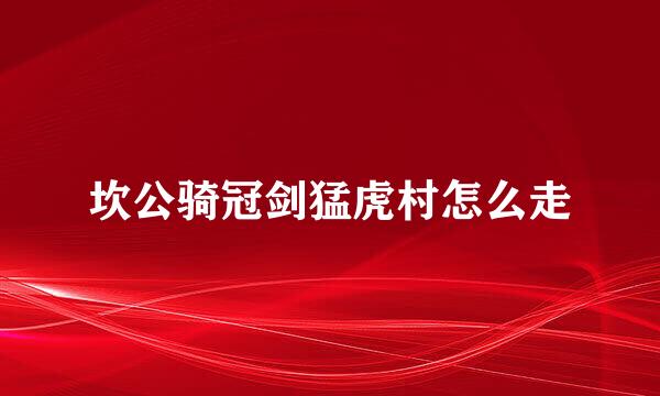 坎公骑冠剑猛虎村怎么走