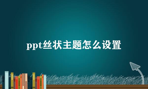 ppt丝状主题怎么设置