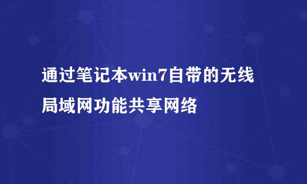 通过笔记本win7自带的无线局域网功能共享网络