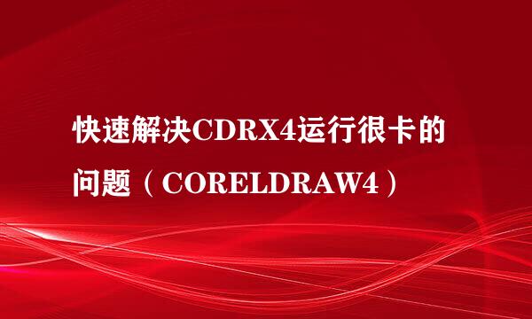 快速解决CDRX4运行很卡的问题（CORELDRAW4）