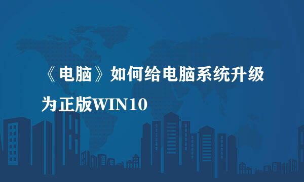 《电脑》如何给电脑系统升级为正版WIN10
