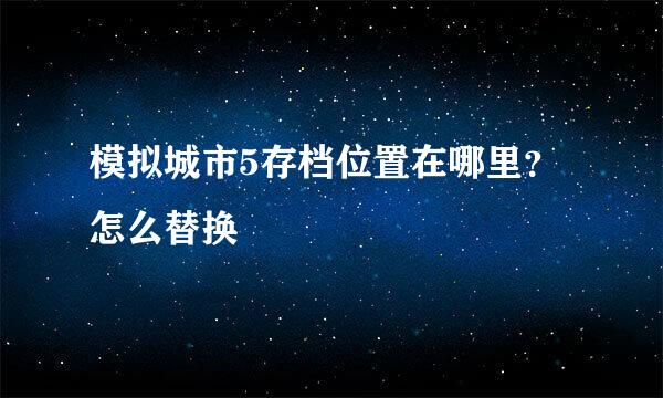 模拟城市5存档位置在哪里？怎么替换
