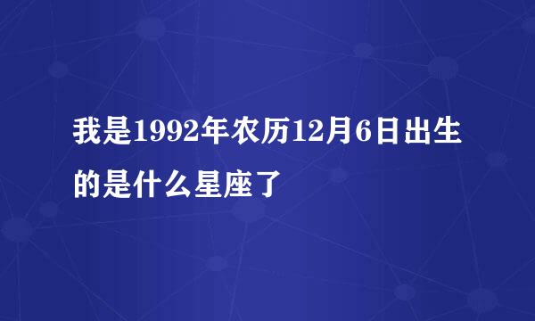 我是1992年农历12月6日出生的是什么星座了