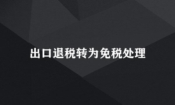 出口退税转为免税处理