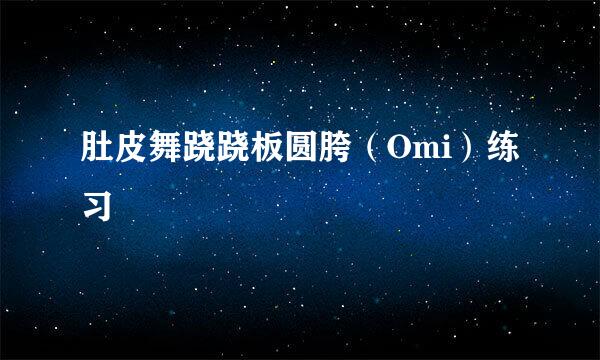 肚皮舞跷跷板圆胯（Omi）练习