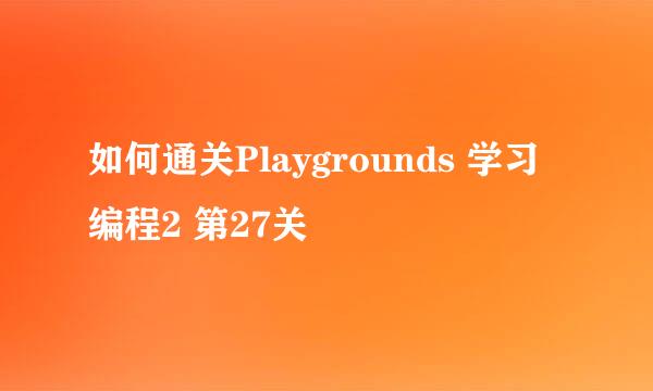 如何通关Playgrounds 学习编程2 第27关
