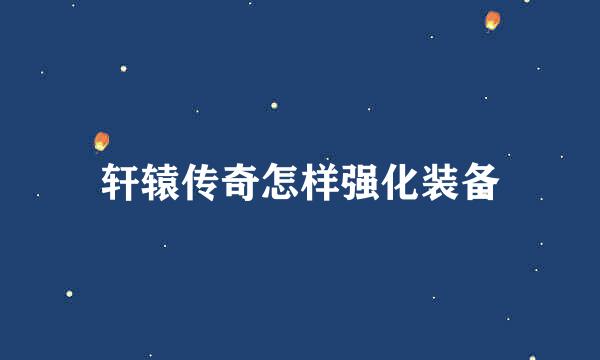 轩辕传奇怎样强化装备