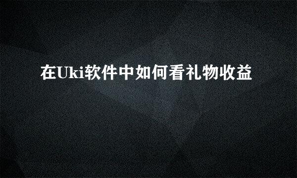 在Uki软件中如何看礼物收益