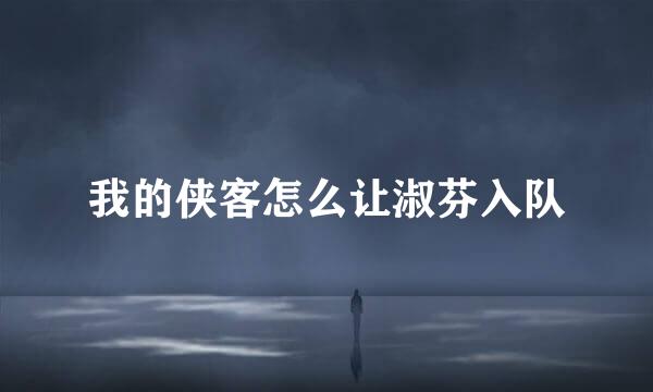 我的侠客怎么让淑芬入队