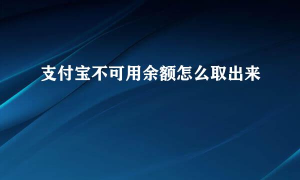 支付宝不可用余额怎么取出来