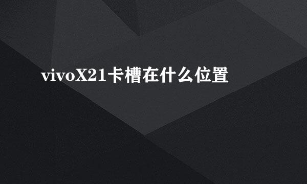 vivoX21卡槽在什么位置