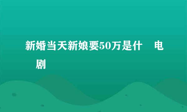 新婚当天新娘要50万是什麼电視剧