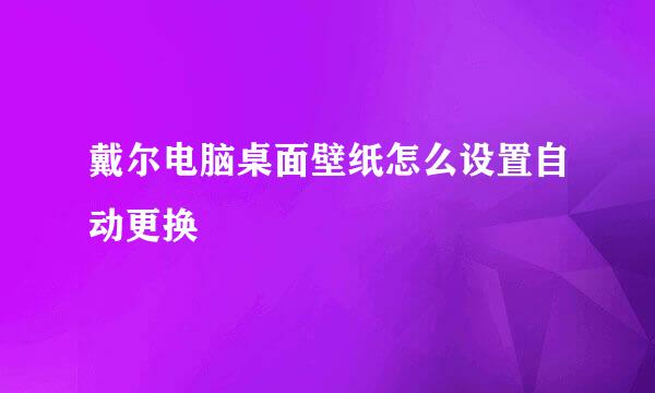 戴尔电脑桌面壁纸怎么设置自动更换