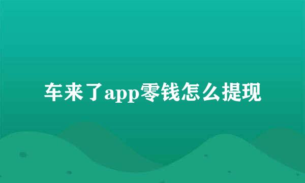 车来了app零钱怎么提现